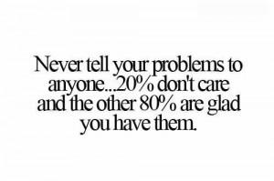 Never Tell Your Problems To Anyone