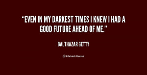 Even in my darkest times I knew I had a good future ahead of me.