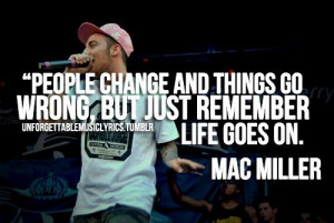 ... change and things go wrong, but just remember life goes on -Mac Miller