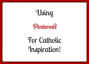 Tips for Using Pinterest for Catholic Inspiration