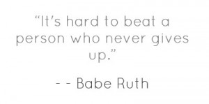 It's hard to beat a person who never gives up.”