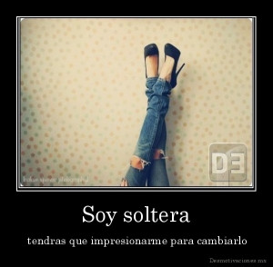 Soy soltera - tendras que impresionarme para cambiarlo