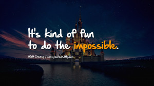 It’s kind of fun to do the impossible.