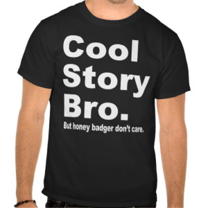 Cool Story Bro. Honey Badger Don't Care Tee Shirt