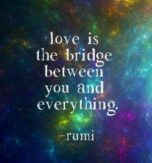 Love is the bridge between you and everything.