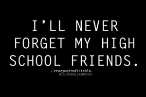 Never Forget My High School Friends: Quote About Ill Never Forget My ...