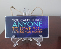... anyone to love you or lend you money... quote / sign FREE SHIPPING