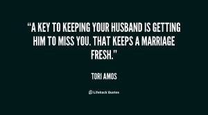 key to keeping your husband is getting him to miss you. That keeps a ...