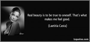 ... be true to oneself. That's what makes me feel good. - Laetitia Casta
