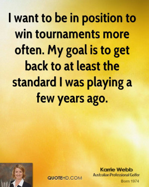want to be in position to win tournaments more often. My goal is to ...