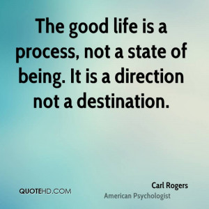 The good life is a process, not a state of being. It is a direction ...