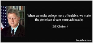 ... affordable, we make the American dream more achievable. - Bill Clinton