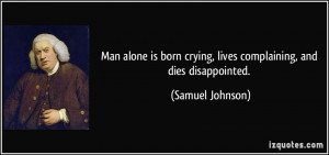 Man alone is born crying, lives complaining, and dies disappointed ...
