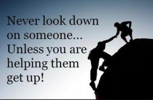 Never look down on someone