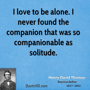 ... never found the companion that was so companionable as solitude