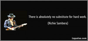There is absolutely no substitute for hard work. - Richie Sambora