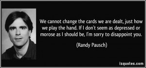 We cannot change the cards we are dealt, just how we play the hand. If ...