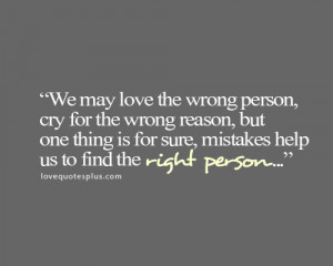 We may love the wrong person, cry for the wrong reason, but one thing ...