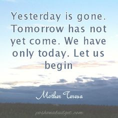 ... come. We have only today. Let us begin.....Quotes by Mother Teresa