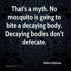 That's a myth. No mosquito is going to bite a decaying body. Decaying ...