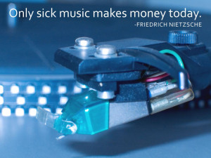 Only sick music makes money today. Friedrich Nietzsche