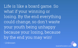 Life is like a board game. So what if your winning or losing. By the ...