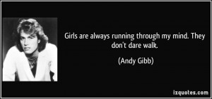 Girls are always running through my mind. They don't dare walk. - Andy ...