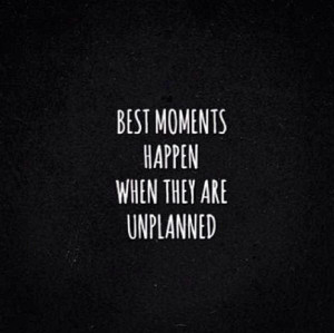 Best moments happen when they are unplanned #Quote