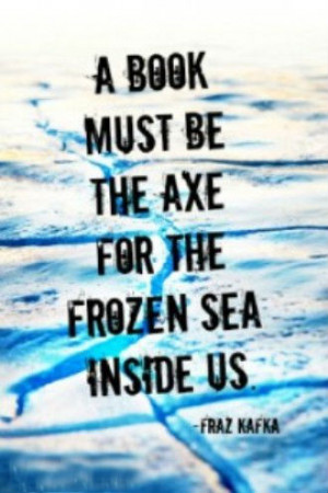 book must be the axe for the frozen sea within us.