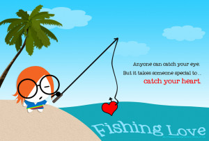 When you fish for love, bait with your heart..