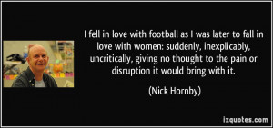 fell in love with football as I was later to fall in love with women ...