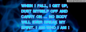 When I fall, I get up, dust myself off and carry on .... no body will ...
