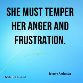 Johnny Anderson - She must temper her anger and frustration.