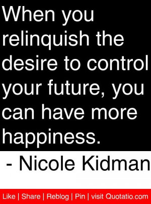 ... future you can have more happiness nicole kidman # quotes # quotations