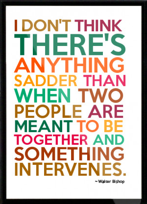 Walter Bishop - I don't think there's anything sadder than when two ...