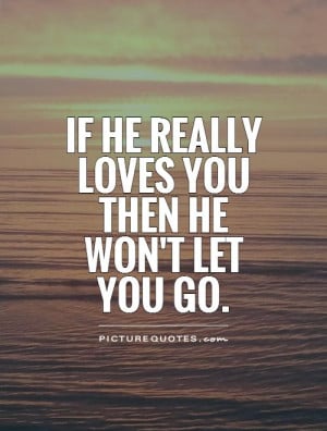 If he really loves you then he won't let you go. Picture Quote #1