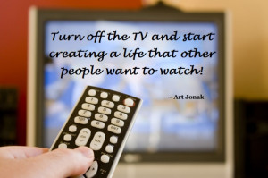 ... and start creating a life that other people want to watch! ~ Art Jonak