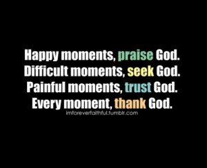 Praise, seek, trust, and thank God....