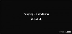 Ploughing is a scholarship. - Iolo Goch