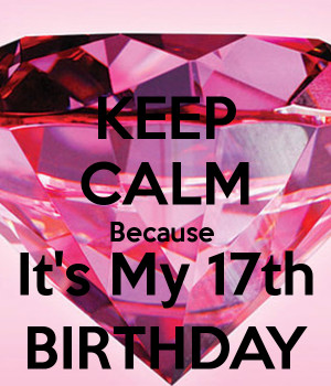 KEEP CALM Because It's My 17th BIRTHDAY