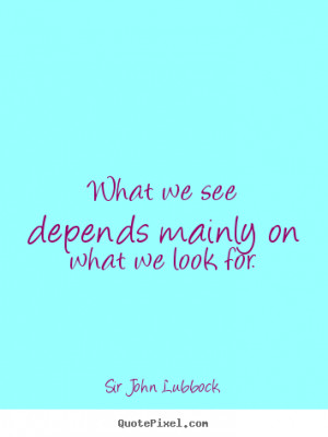 ... on what we look for. Sir John Lubbock famous motivational quotes