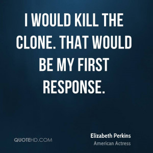 would kill the clone. That would be my first response.
