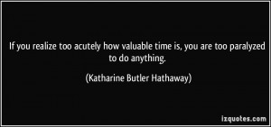 If you realize too acutely how valuable time is, you are too paralyzed ...