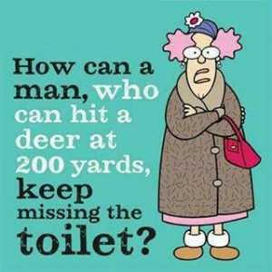 How can a man who can hit a deer at 200 yards, keep missing the toilet ...