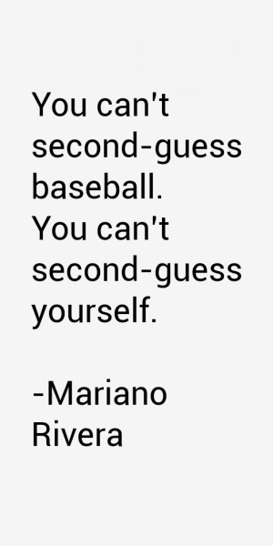 You can't second-guess baseball. You can't second-guess yourself ...