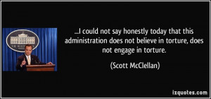 ... not believe in torture, does not engage in torture. - Scott McClellan
