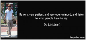Be very, very patient and very open-minded, and listen to what people ...