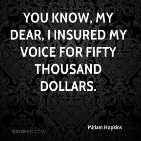 Miriam Hopkins - You know, my dear, I insured my voice for fifty ...