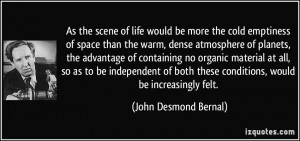 As the scene of life would be more the cold emptiness of space than ...