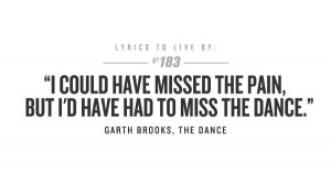 ... pain, but I’d have had to miss the dance.” Garth Brooks #lyrics